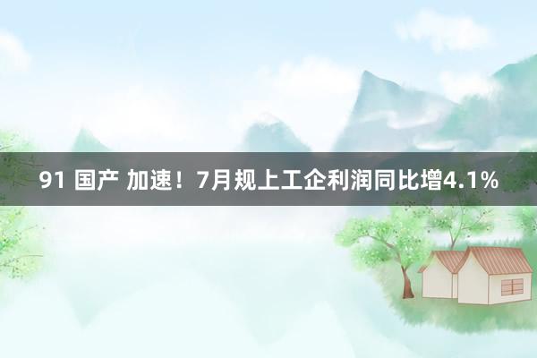91 国产 加速！7月规上工企利润同比增4.1%