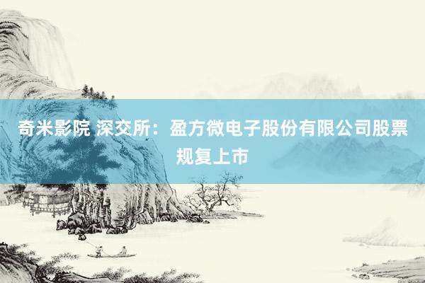 奇米影院 深交所：盈方微电子股份有限公司股票规复上市